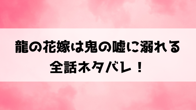 龍の花嫁は鬼の嘘に溺れるネタバレ！最終回の結末や小説家になろうで読めるかもご紹介！